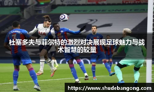 杜塞多夫与菲尔特的激烈对决展现足球魅力与战术智慧的较量